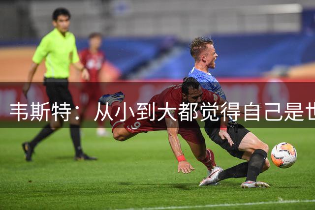 韦斯特：从小到大都觉得自己是世上最强球员 直到遇到詹姆斯